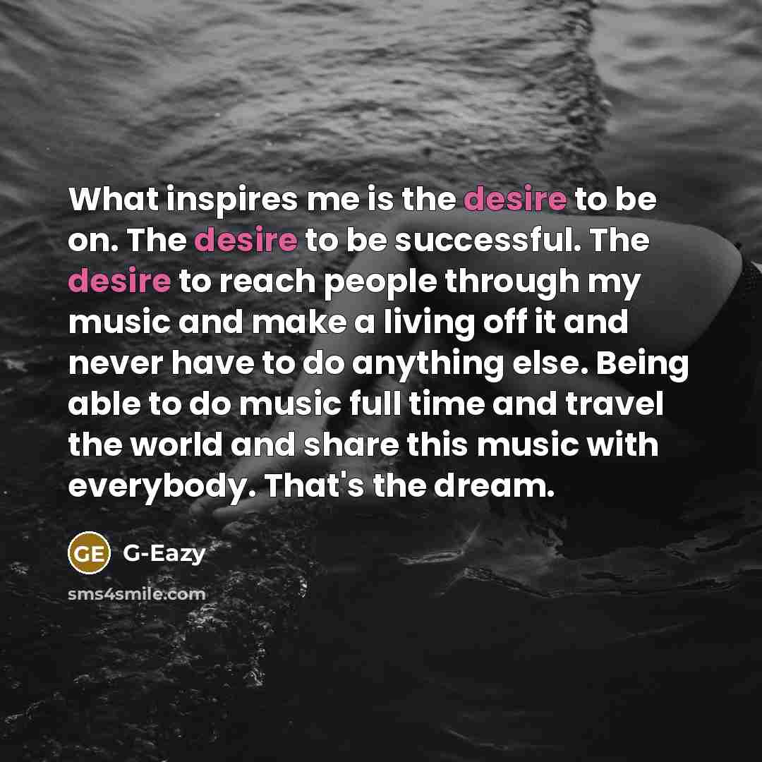 “What inspires me is the desire to be on. The…” quote by G-Eazy