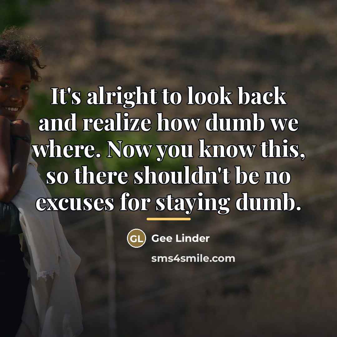 “It's alright to look back and realize how dumb we…” quote by Gee Linder