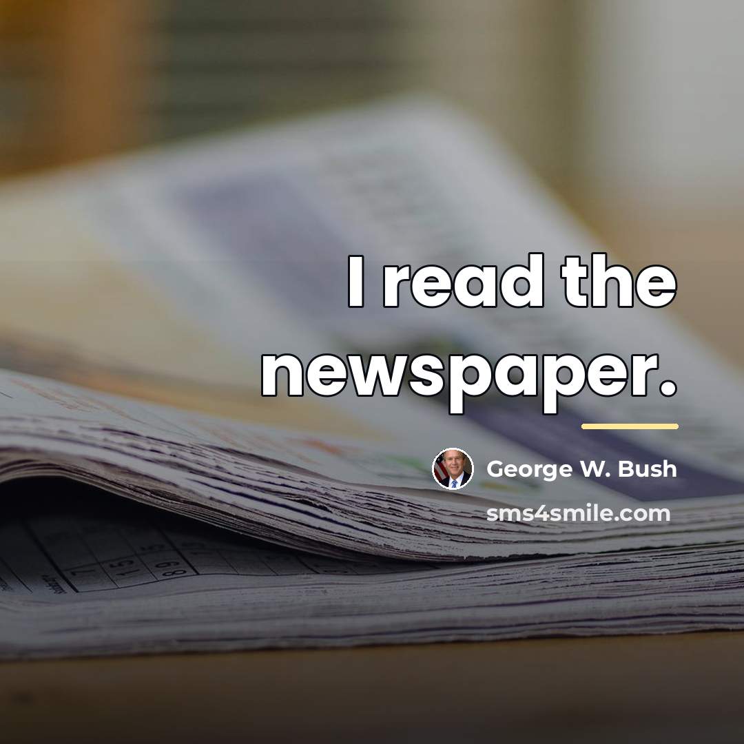 “I read the newspaper.…” quote by George W. Bush