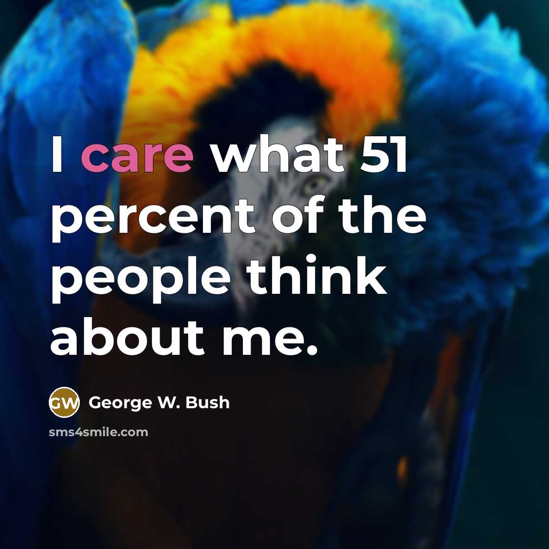 “I care what 51 percent of the people think about…” quote by George W. Bush