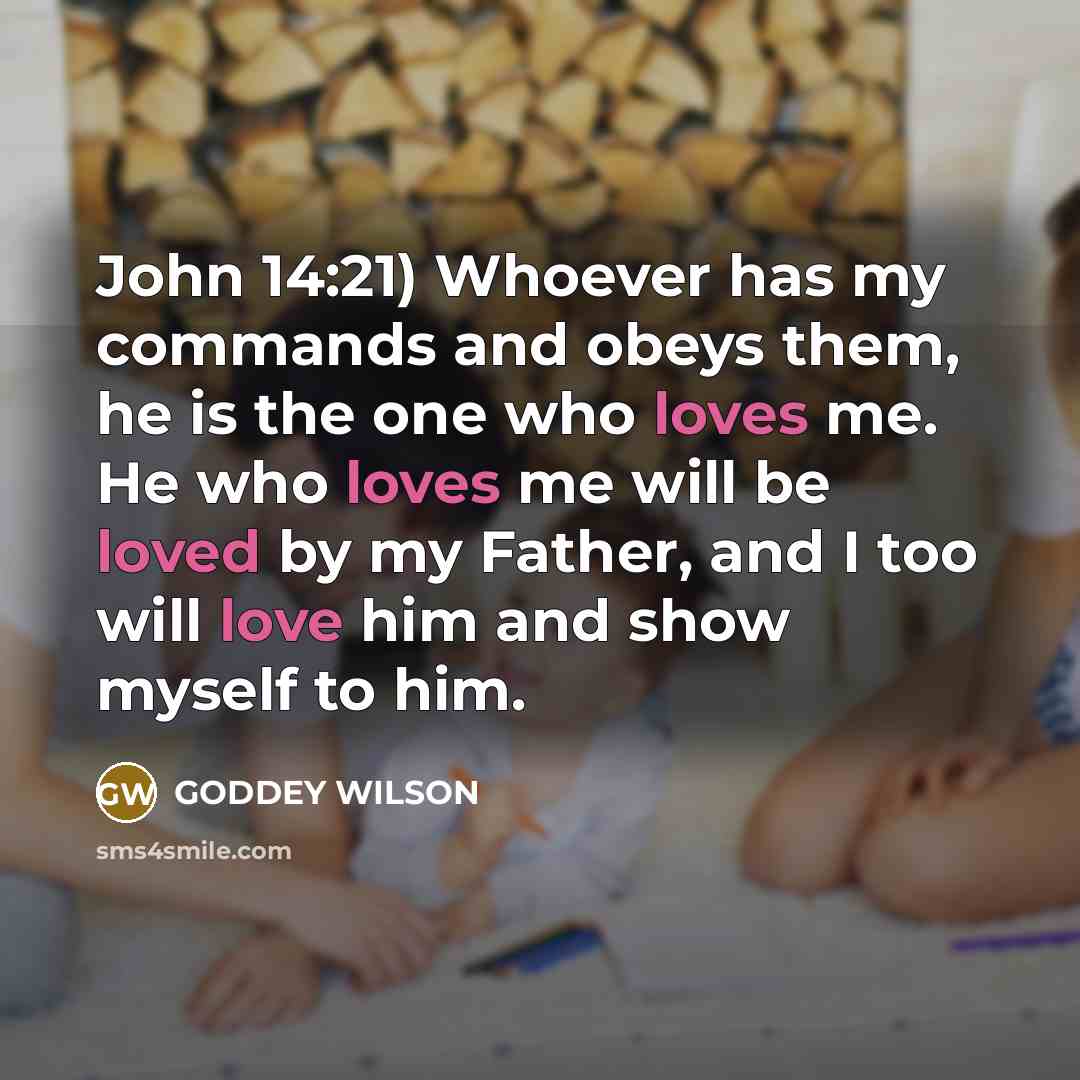 “John 14:21) Whoever has my commands and obeys them, he is the one who loves me. He who loves me will be loved by my Father, and I too will love him and show myself to him.” quote by GODDEY WILSON