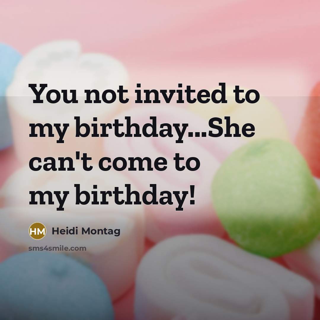 “You not invited to my birthday...She can't come to my…” quote by Heidi Montag