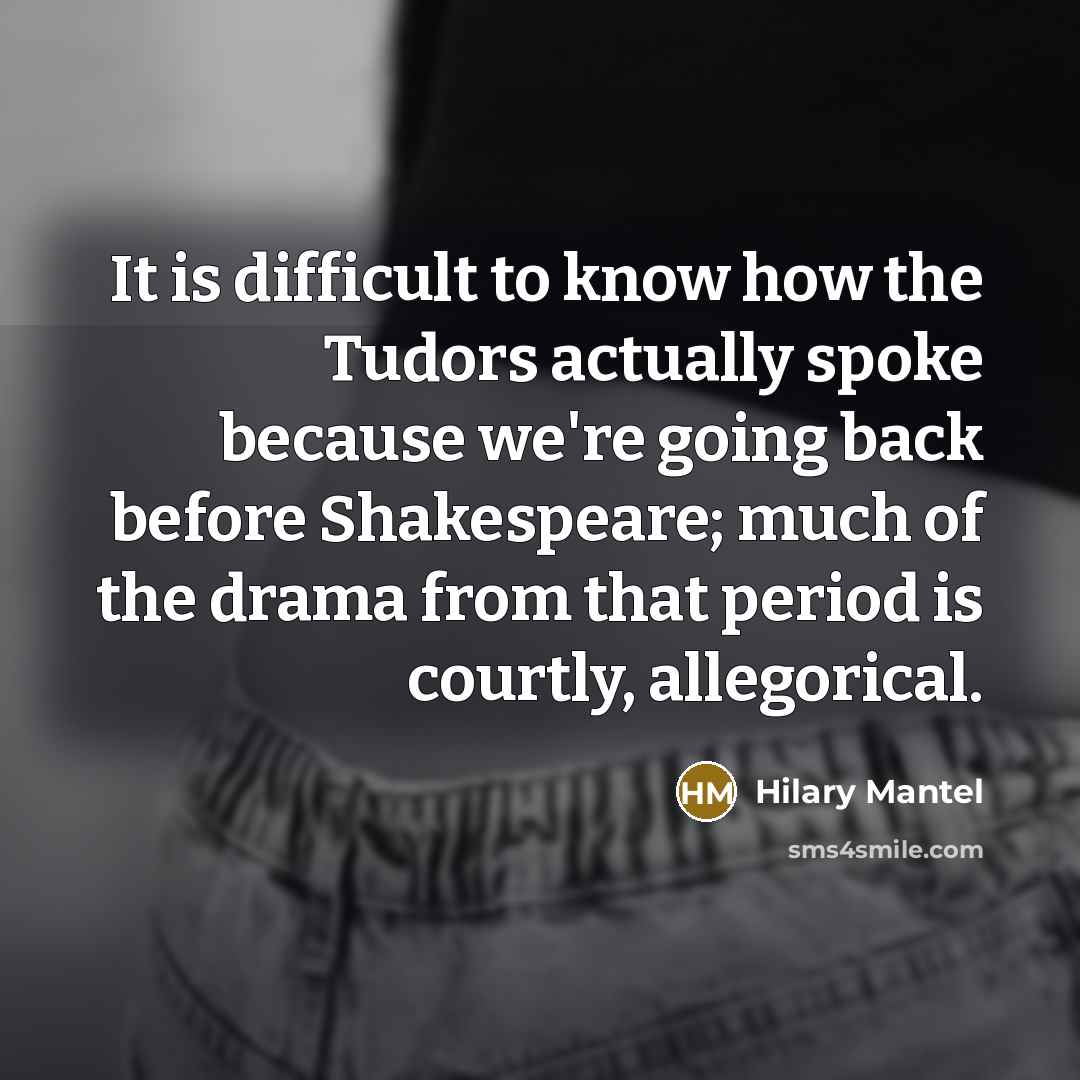 “It is difficult to know how the Tudors actually spoke…” quote by Hilary Mantel