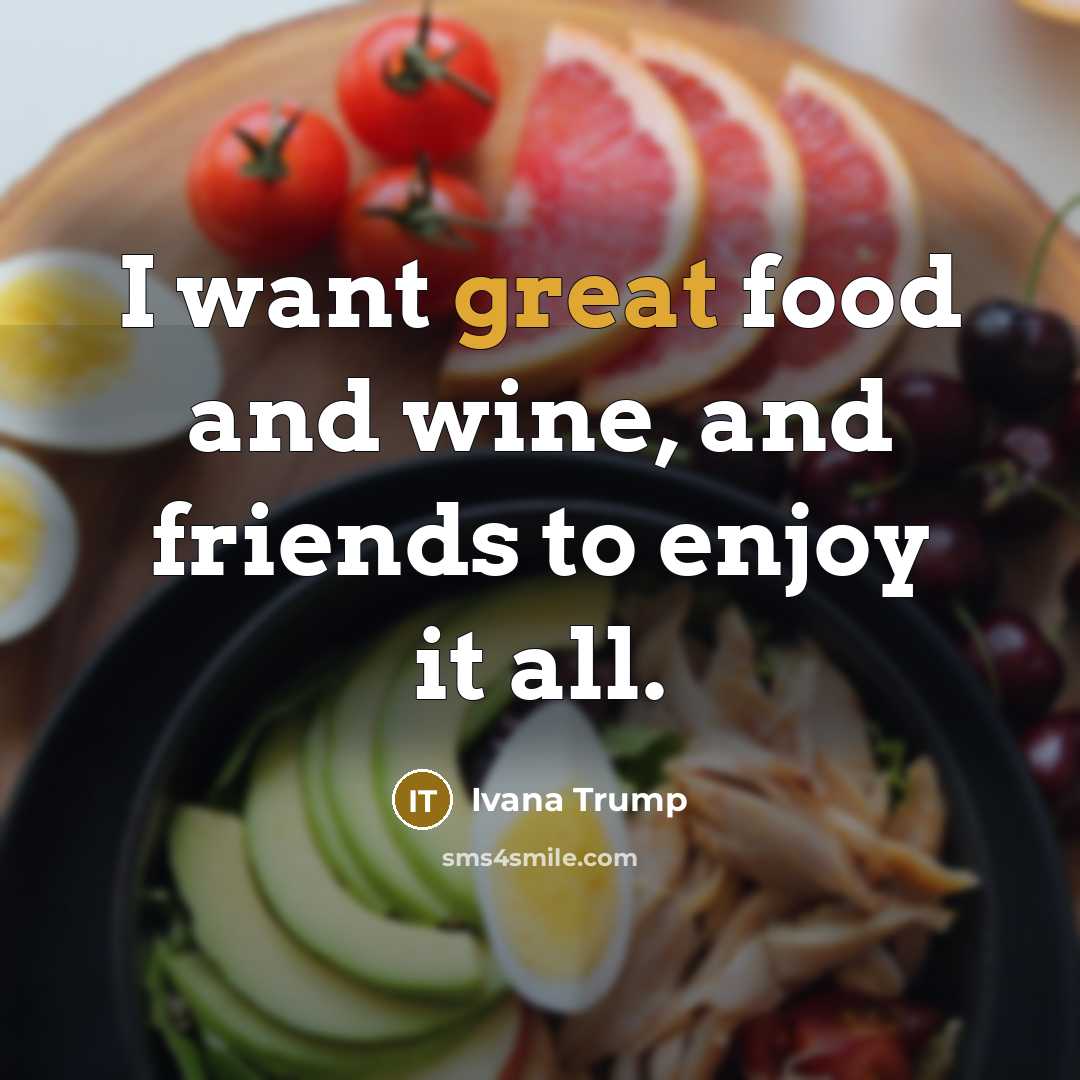 “I want great food and wine, and friends to enjoy…” quote by Ivana Trump