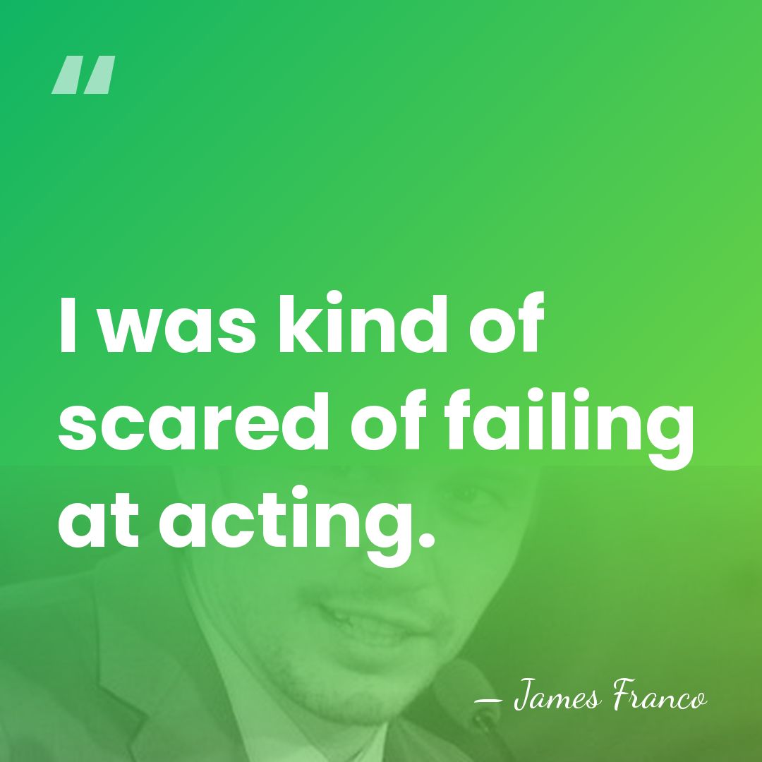 I was kind of scared of failing at acting. - James Franco