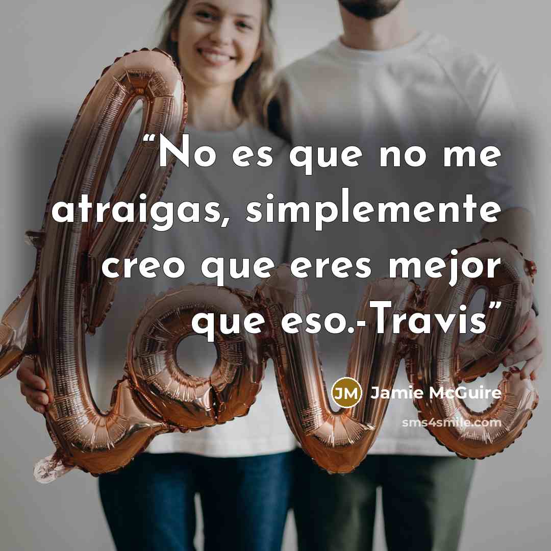 “No es que no me atraigas, simplemente creo que eres mejor que eso.-Travis” quote by Jamie McGuire