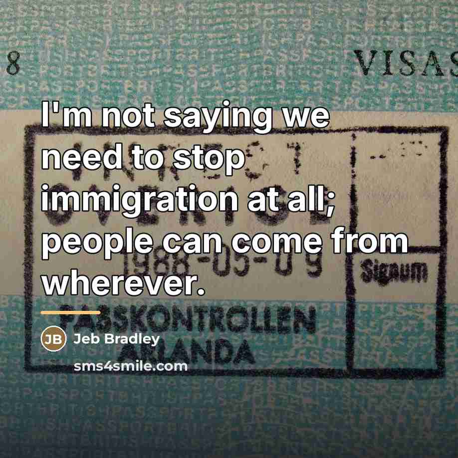 “I'm not saying we need to stop immigration at all;…” quote by Jeb Bradley