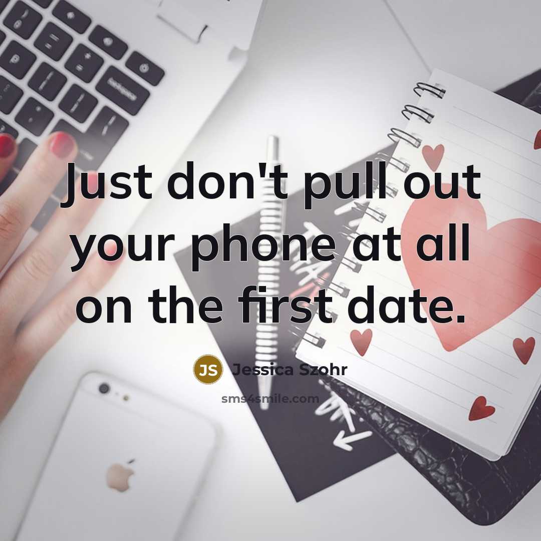“Just don't pull out your phone at all on the first date.” quote by Jessica Szohr