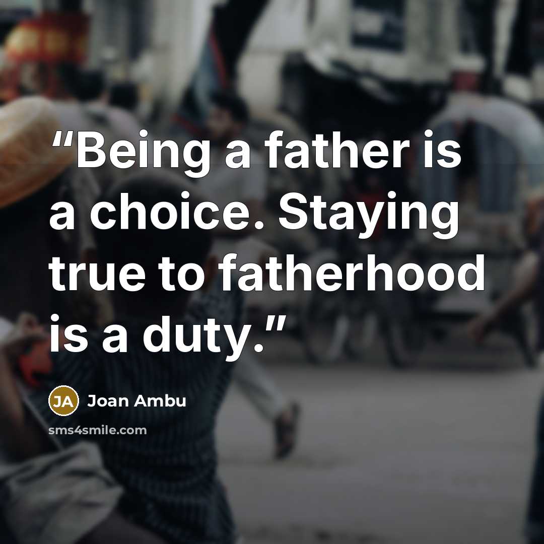 “Being a father is a choice. Staying true to fatherhood is a duty.” quote by Joan Ambu