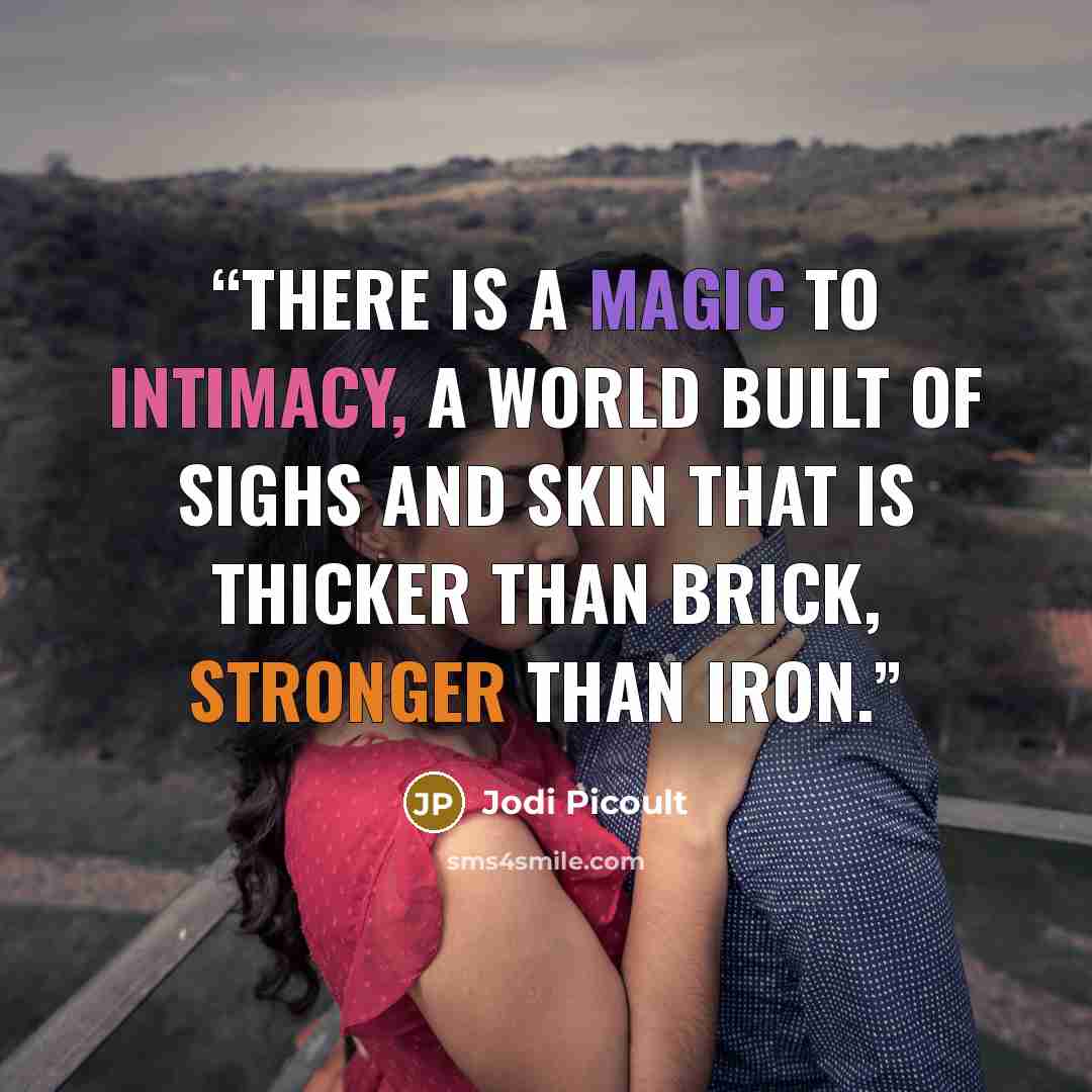 “There is a magic to intimacy, a world built of sighs and skin that is thicker than brick, stronger than iron.” quote by Jodi Picoult