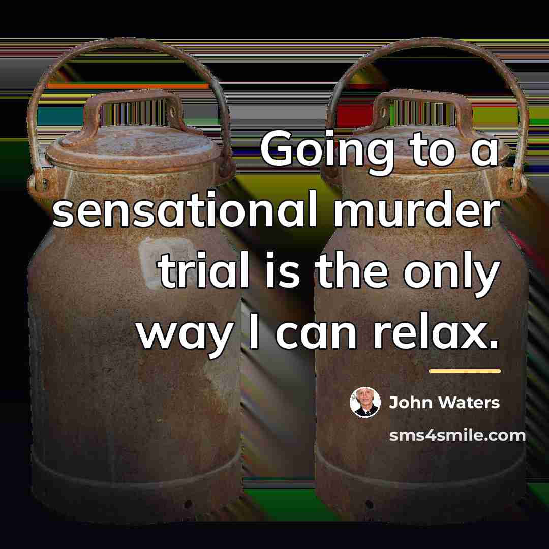 “Going to a sensational murder trial is the only way…” quote by John Waters