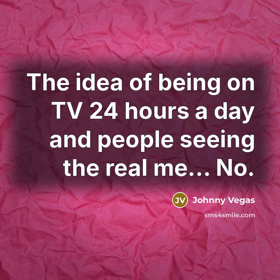 “The idea of being on TV 24 hours a day…” quote by Johnny Vegas