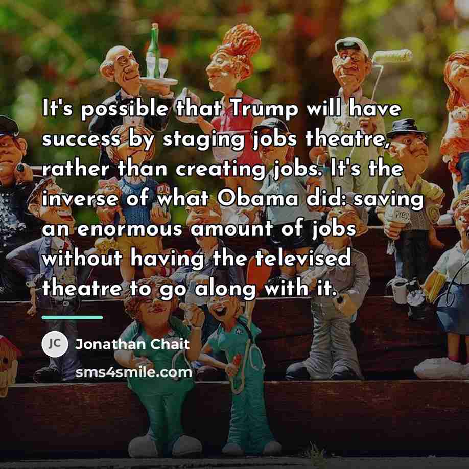 “It's possible that Trump will have success by staging jobs…” quote by Jonathan Chait