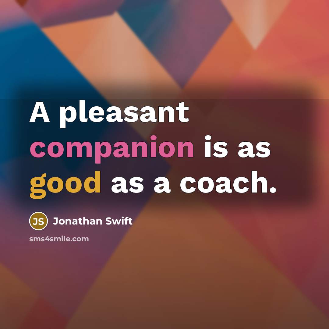 “A pleasant companion is as good as a coach.” quote by Jonathan Swift
