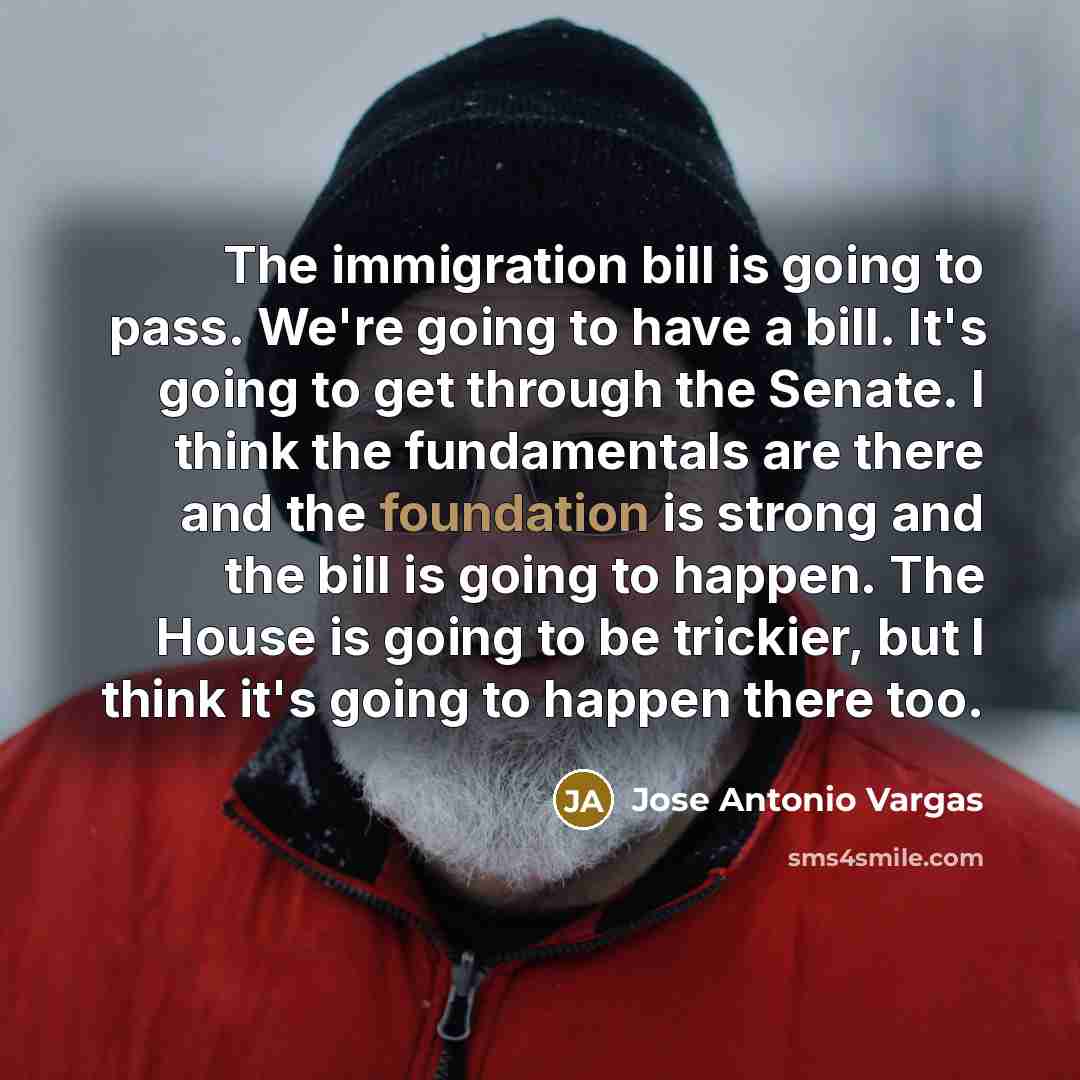 “The immigration bill is going to pass. We're going to…” quote by Jose Antonio Vargas