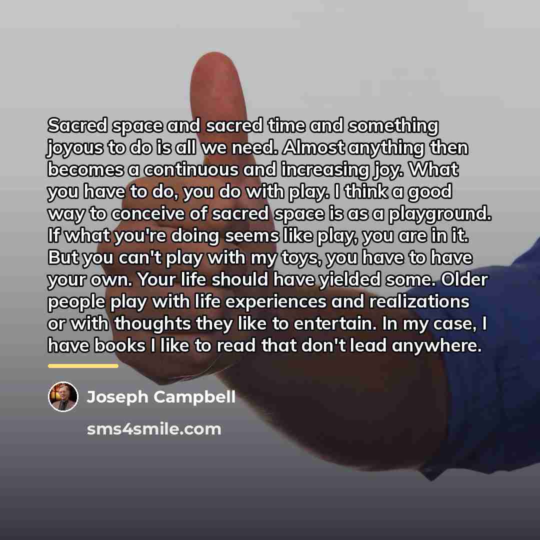 “Sacred space and sacred time and something joyous to do…” quote by Joseph Campbell