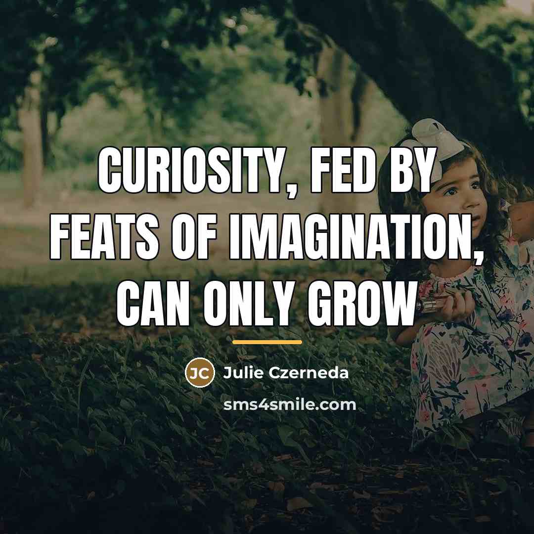 “Curiosity, fed by feats of imagination, can only grow…” quote by Julie Czerneda