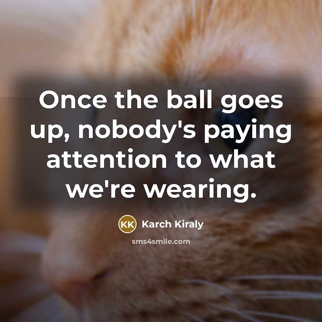 “Once the ball goes up, nobody's paying attention to what…” quote by Karch Kiraly
