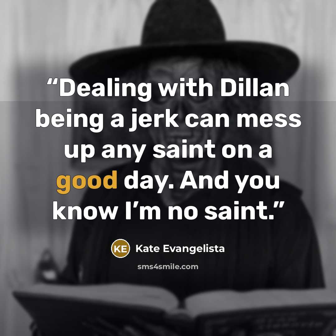 “Dealing with Dillan being a jerk can mess up any saint on a good day. And you know I’m no saint.” quote by Kate Evangelista