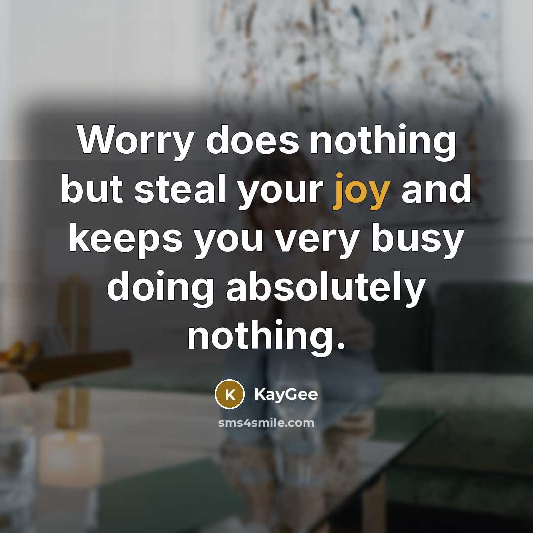 “Worry does nothing but steal your joy and keeps you very busy doing absolutely nothing.” quote by KayGee