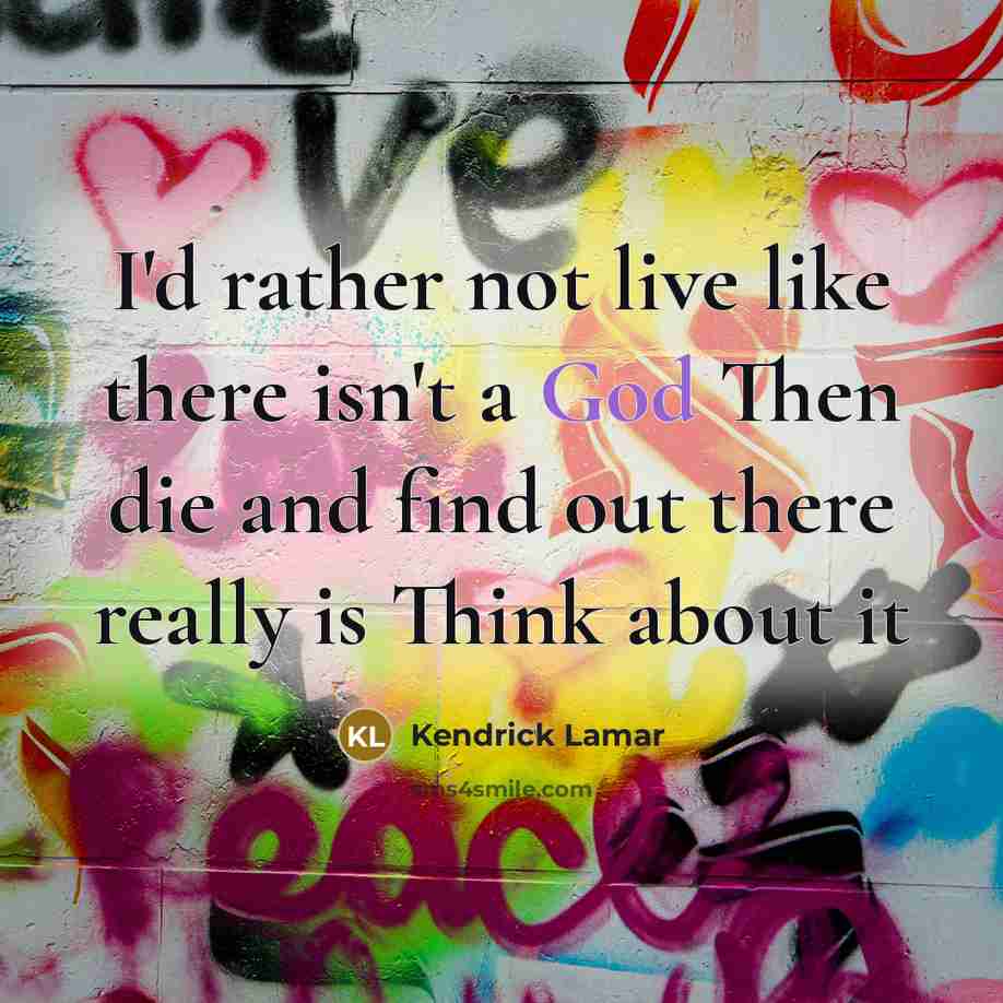 “I'd rather not live like there isn't a God Then…” quote by Kendrick Lamar