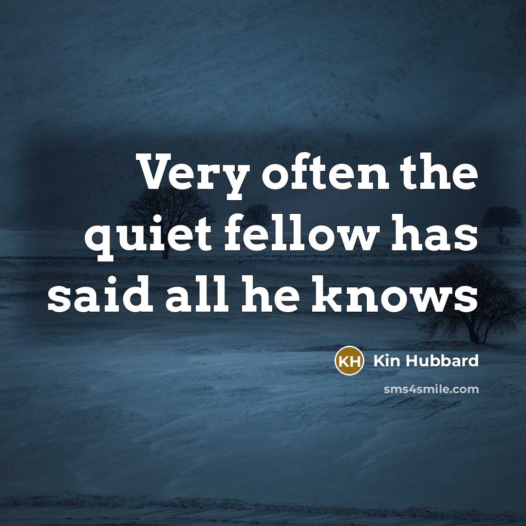 “Very often the quiet fellow has said all he knows…” quote by Kin Hubbard