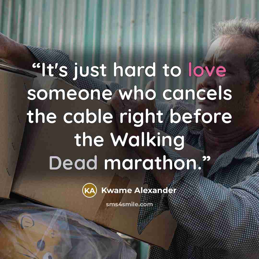 “It's just hard to love someone who cancels the cable right before the Walking Dead marathon.” quote by Kwame Alexander