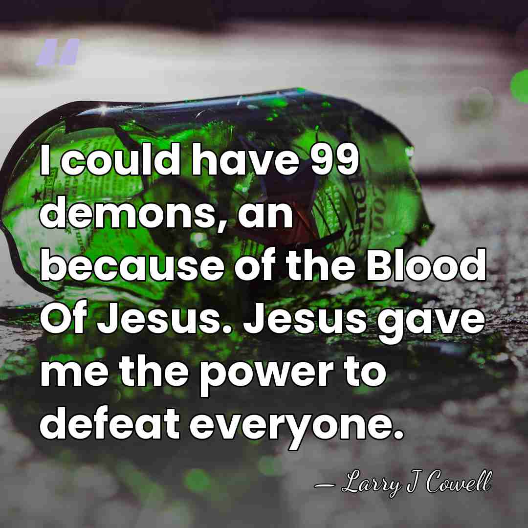I could have 99 demons, an because of the Blood Of Jesus.&hellip; - Larry J Cowell