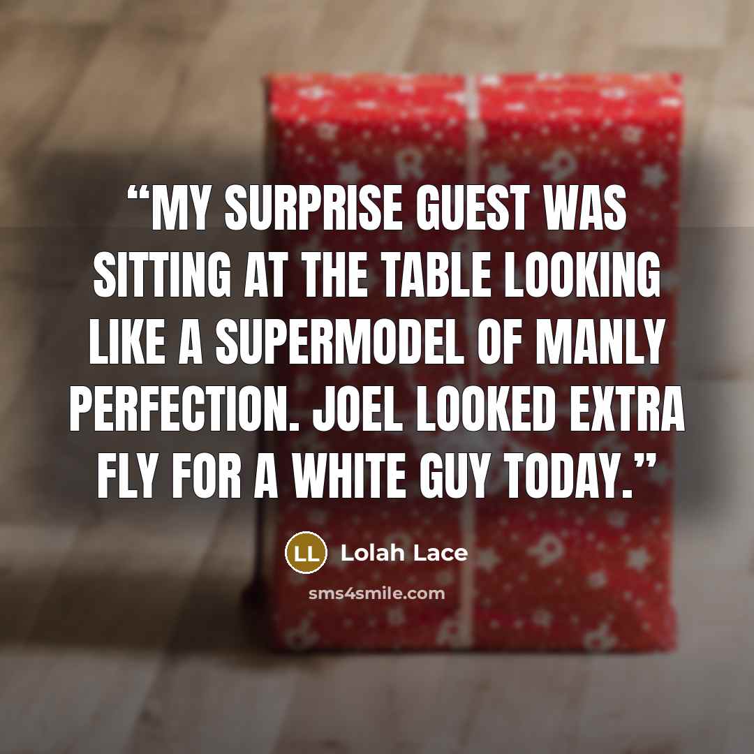 “My surprise guest was sitting at the table looking like a supermodel of manly perfection. Joel looked extra fly for a White guy today.” quote by Lolah Lace