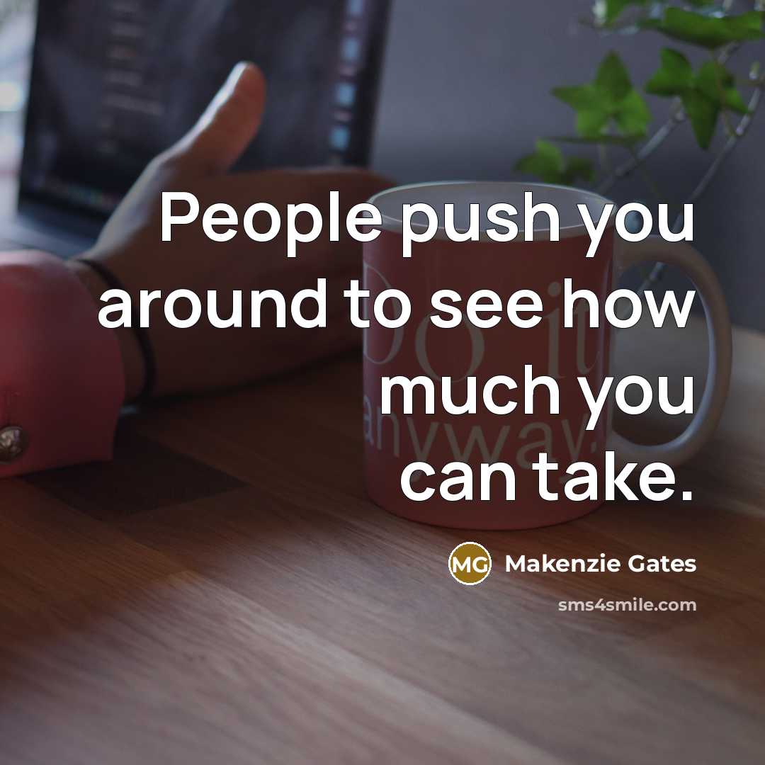 “People push you around to see how much you can take.” quote by Makenzie Gates
