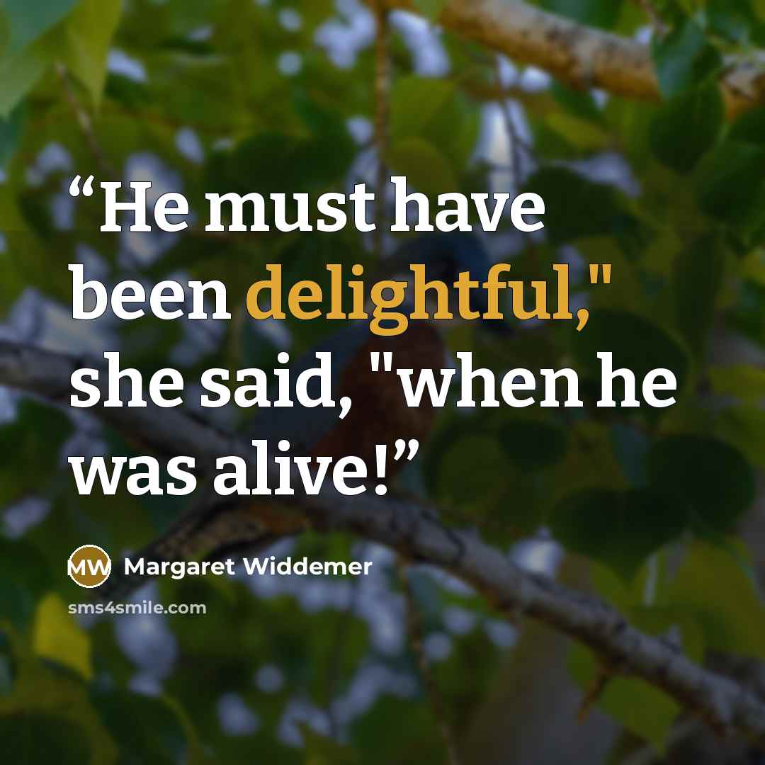 “He must have been delightful," she said, "when he was alive!” quote by Margaret Widdemer