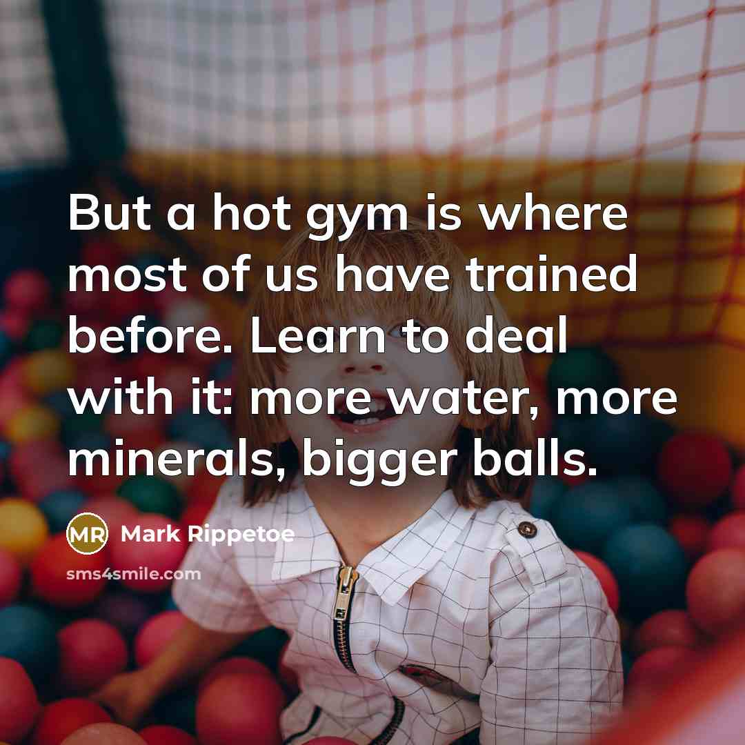 “But a hot gym is where most of us have…” quote by Mark Rippetoe
