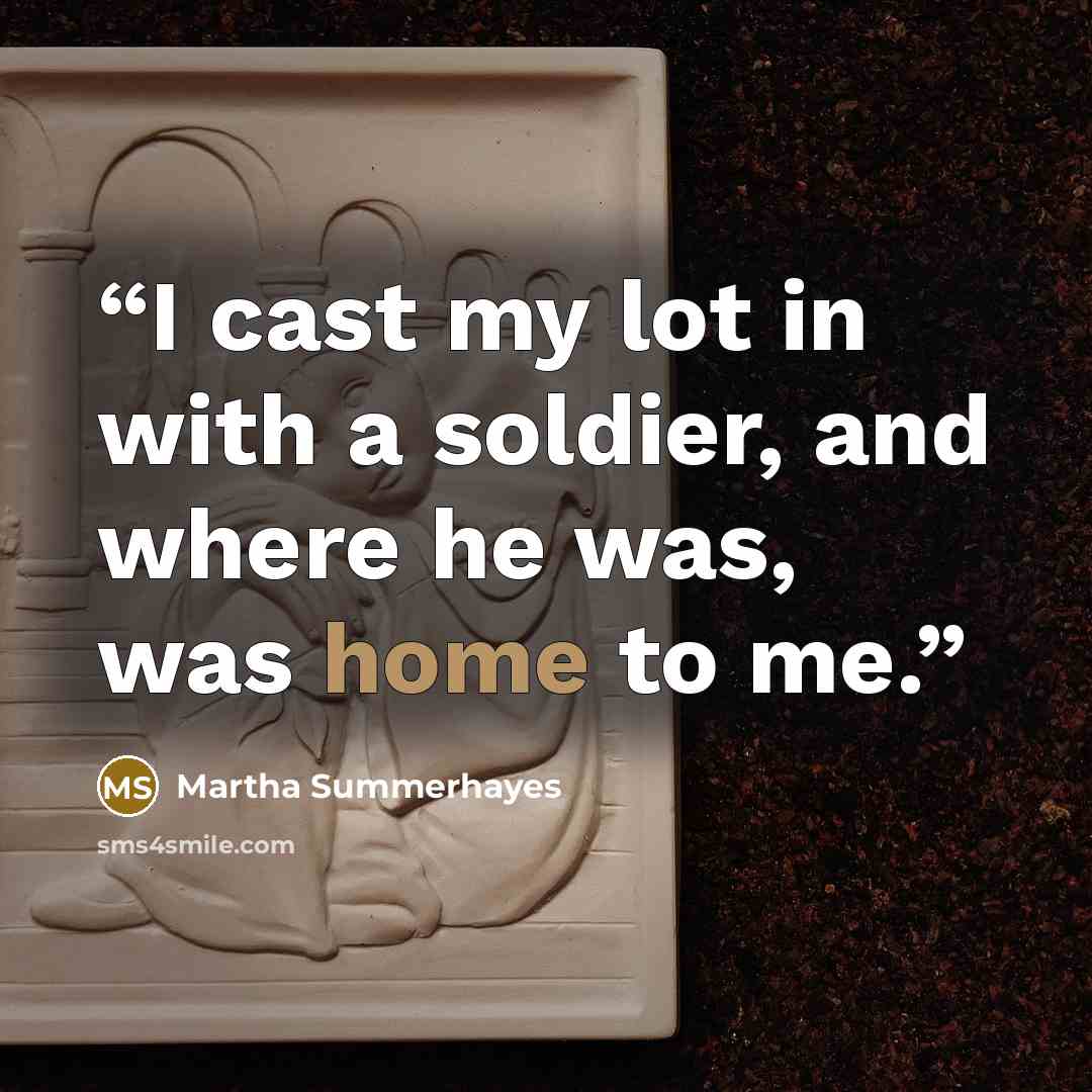 “I cast my lot in with a soldier, and where he was, was home to me.” quote by Martha Summerhayes