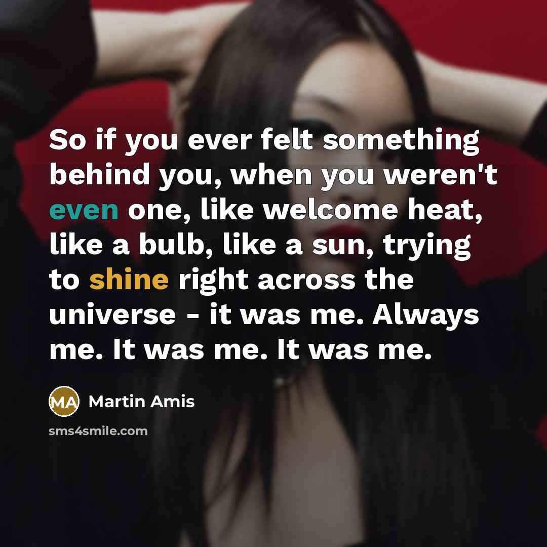 “So if you ever felt something behind you, when you…” quote by Martin Amis