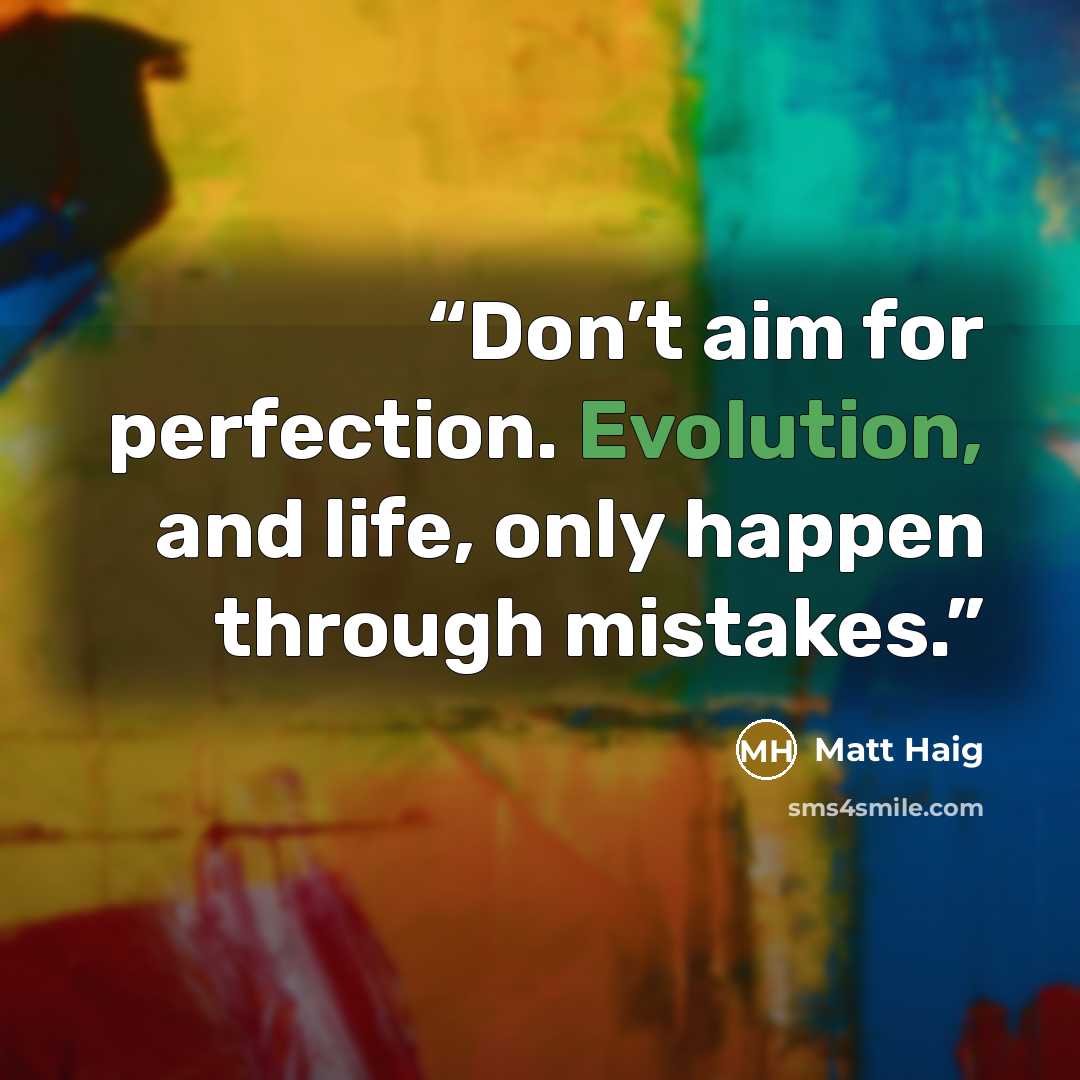 “Don’t aim for perfection. Evolution, and life, only happen through mistakes.” quote by Matt Haig