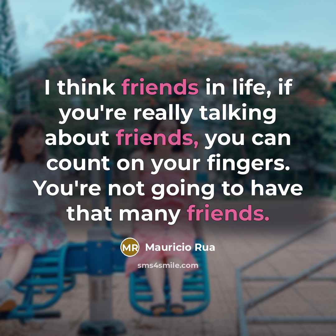 “I think friends in life, if you're really talking about friends, you can count on your fingers. You're not going to have that many friends.” quote by Mauricio Rua