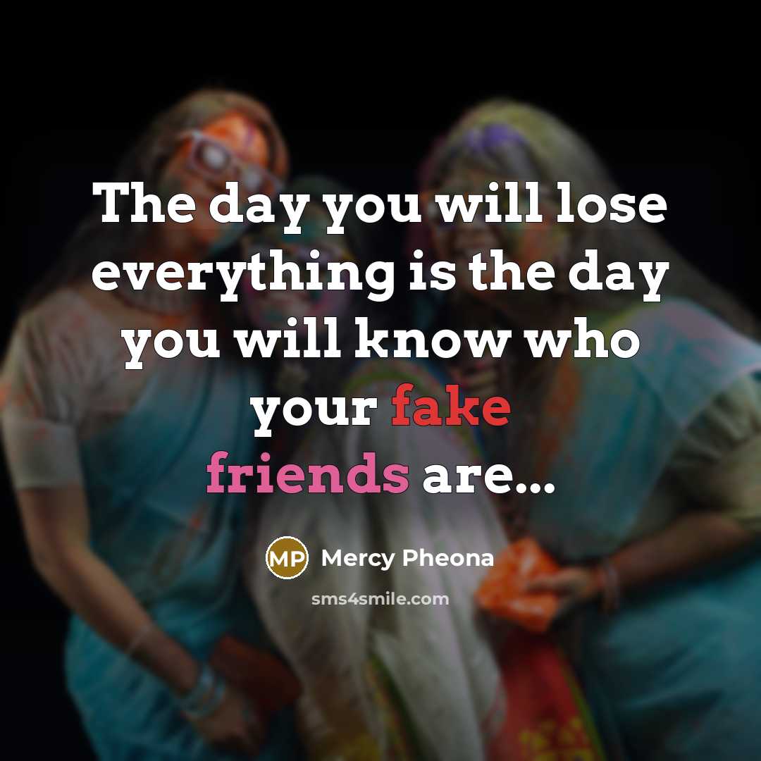 “The day you will lose everything is the day you will know who your fake friends are...” quote by Mercy Pheona