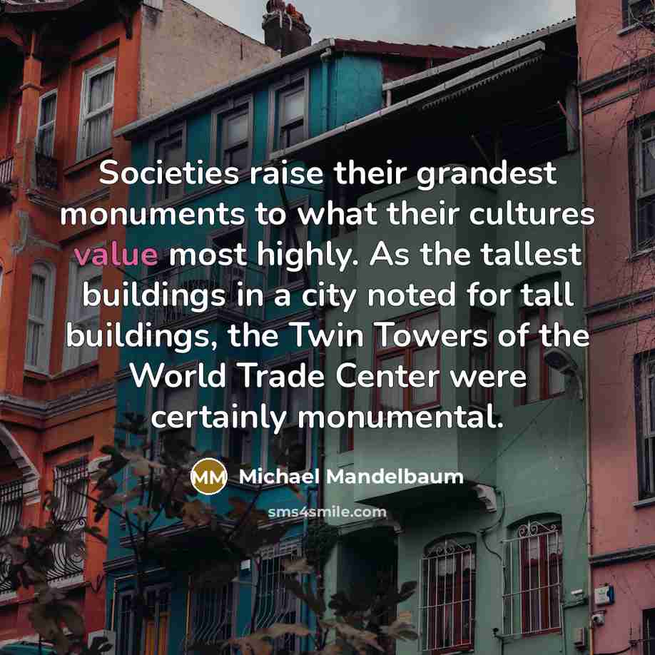 “Societies raise their grandest monuments to what their cultures value…” quote by Michael Mandelbaum