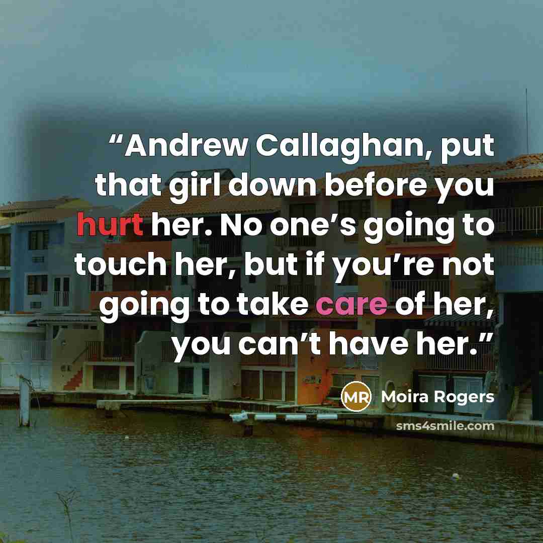 “Andrew Callaghan, put that girl down before you hurt her. No one’s going to touch her, but if you’re not going to take care of her, you can’t have her.” quote by Moira Rogers