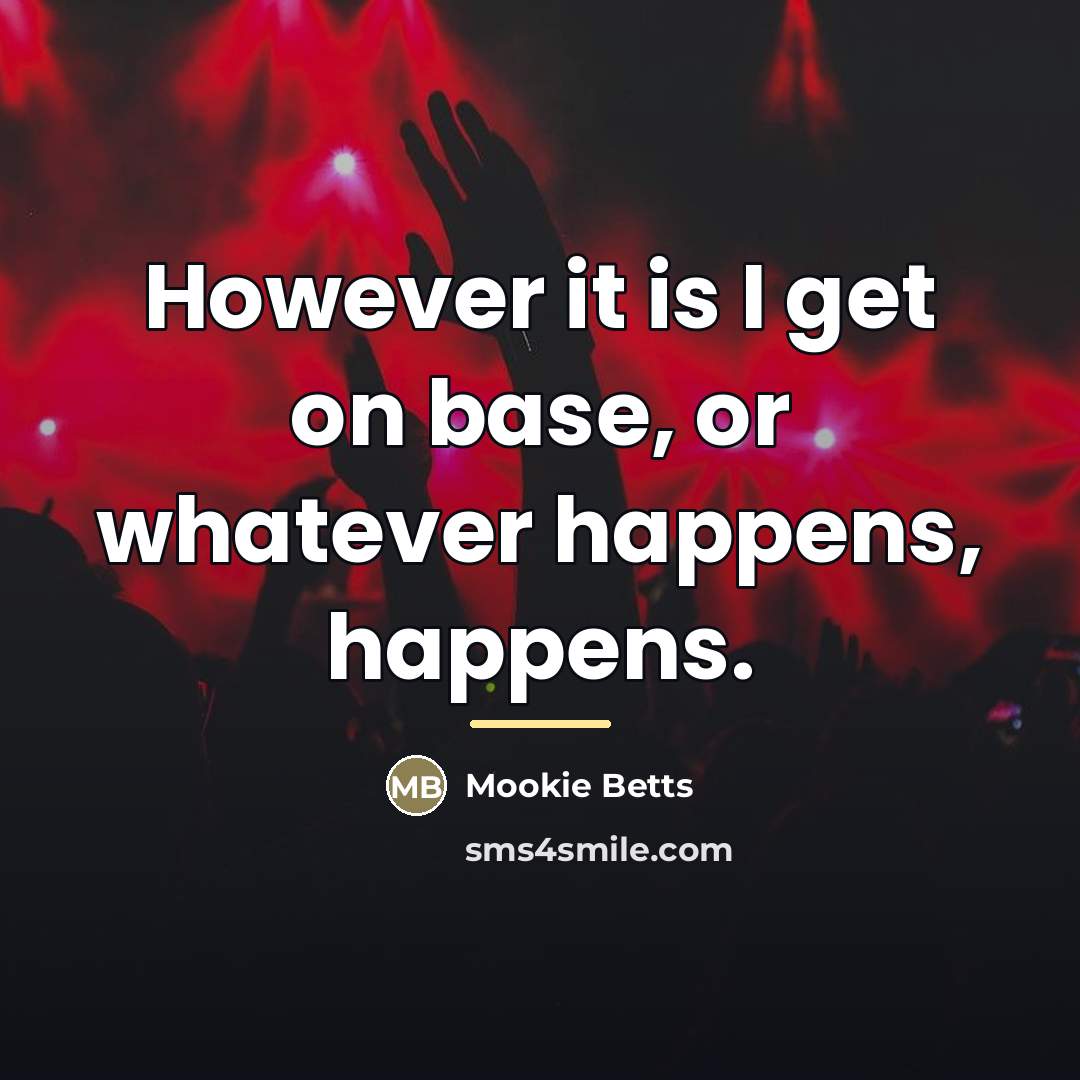 “However it is I get on base, or whatever happens,…” quote by Mookie Betts