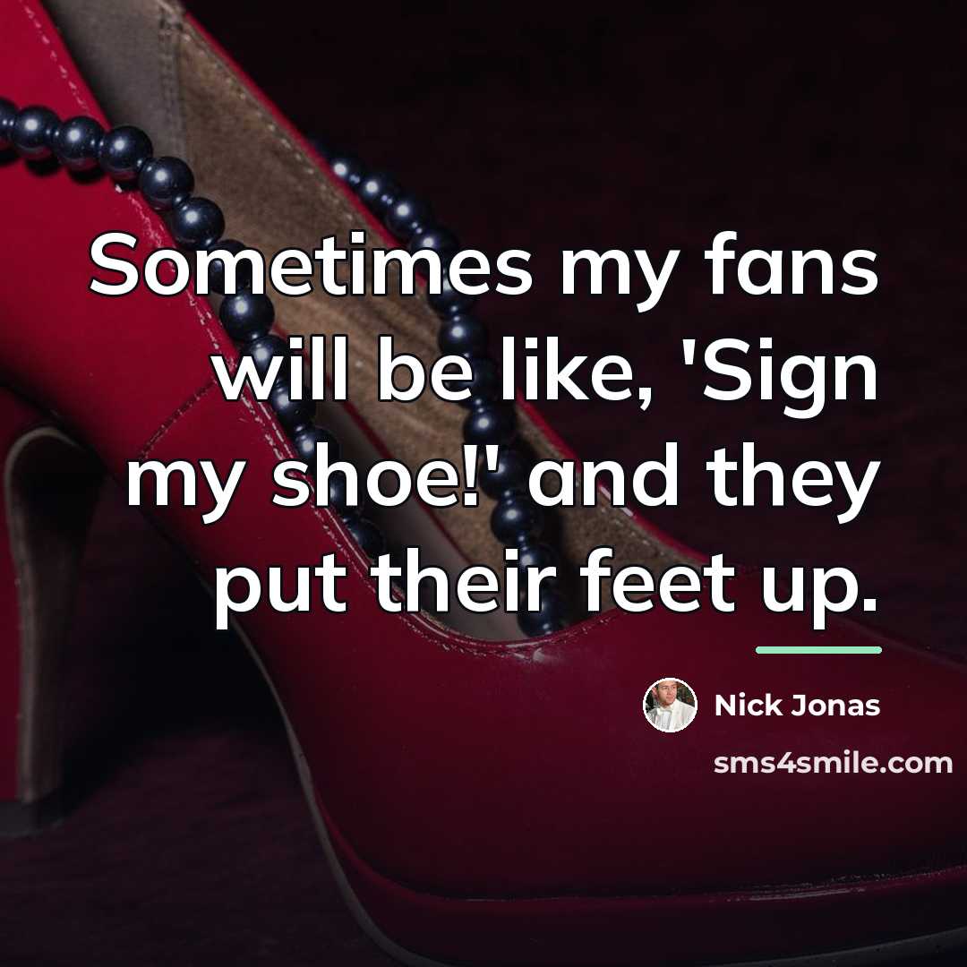 “Sometimes my fans will be like, 'Sign my shoe!' and…” quote by Nick Jonas