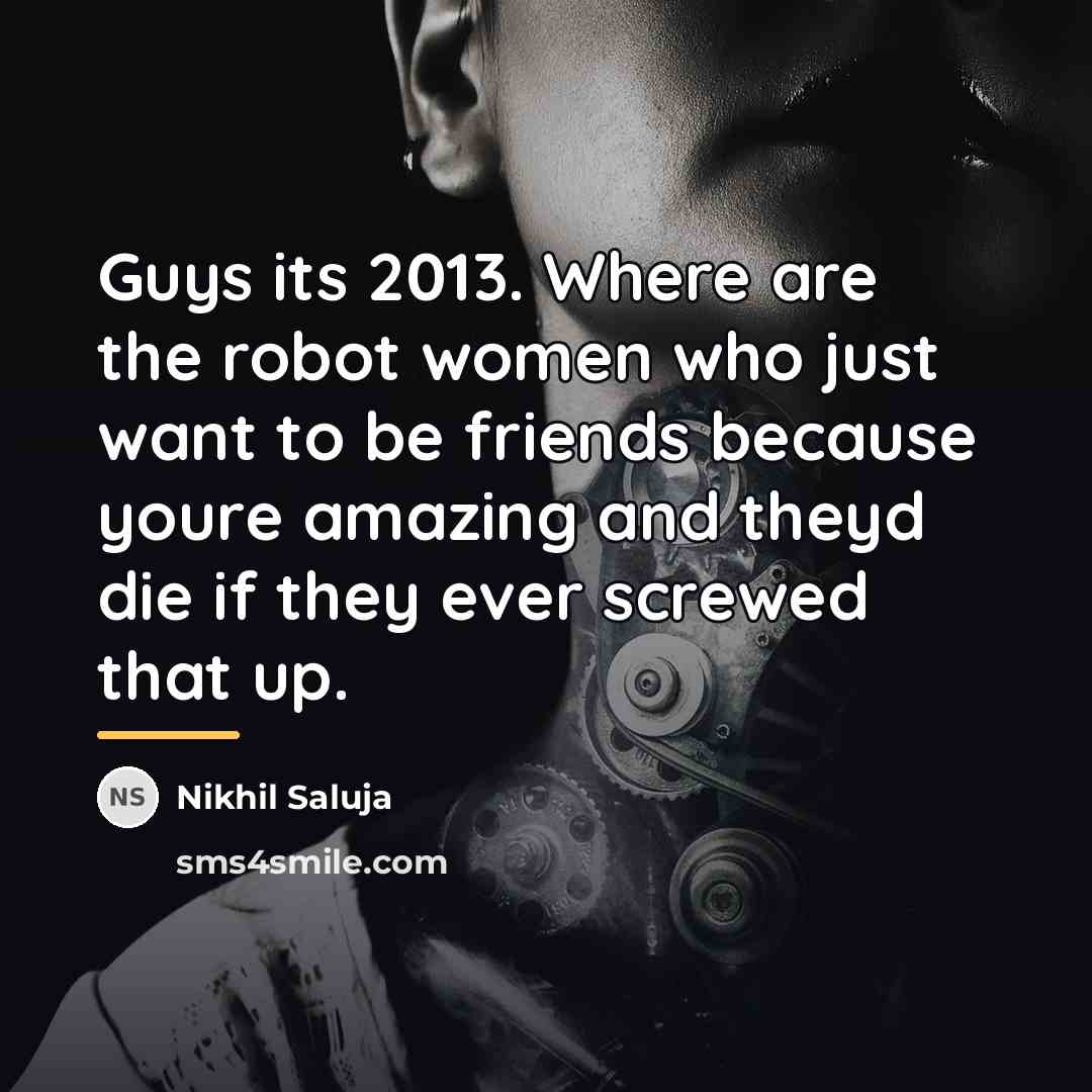 “Guys its 2013. Where are the robot women who just…” quote by Nikhil Saluja