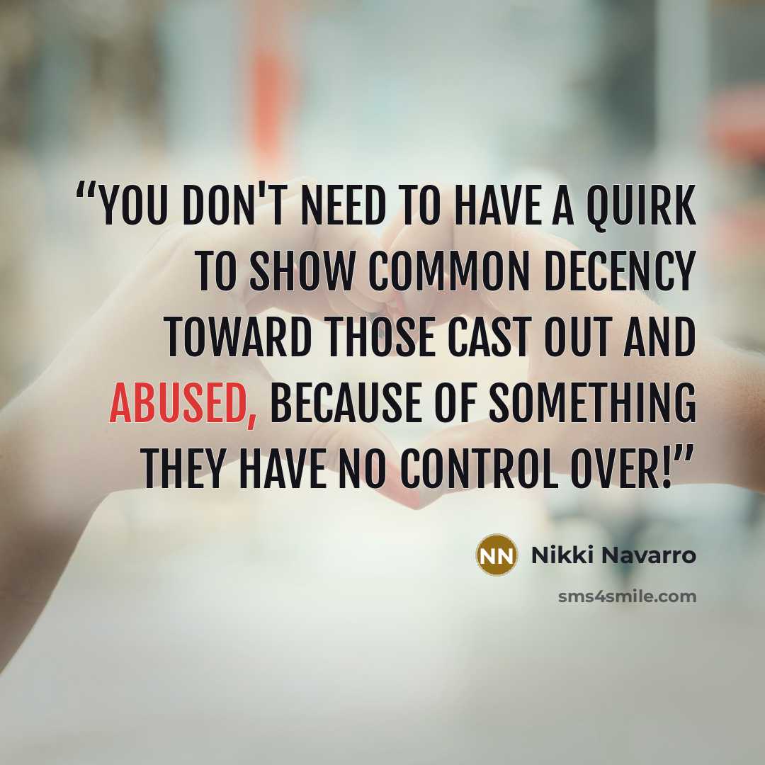 “You don't need to have a quirk to show common decency toward those cast out and abused, because of something they have no control over!” quote by Nikki Navarro