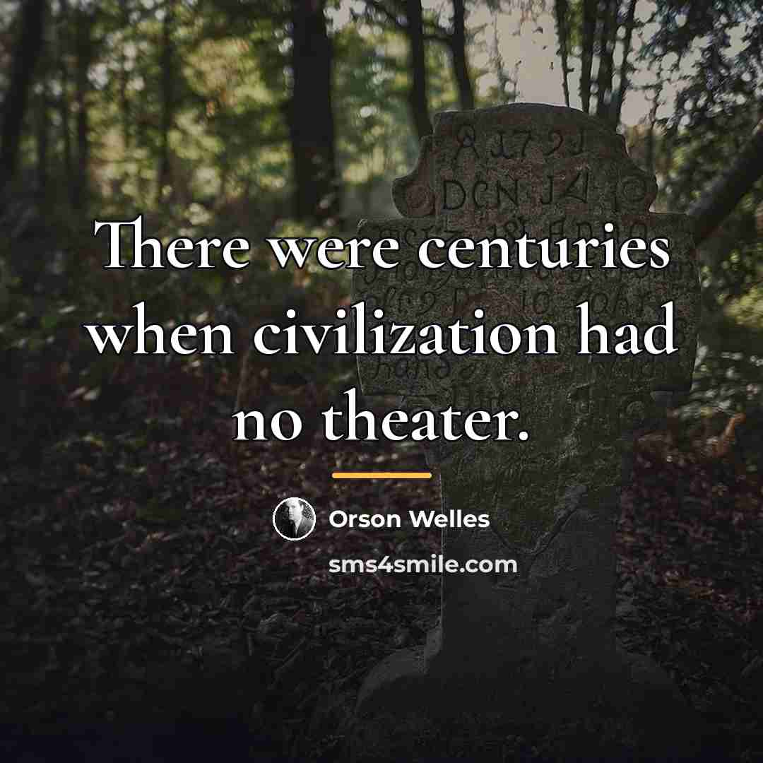 “There were centuries when civilization had no theater.…” quote by Orson Welles