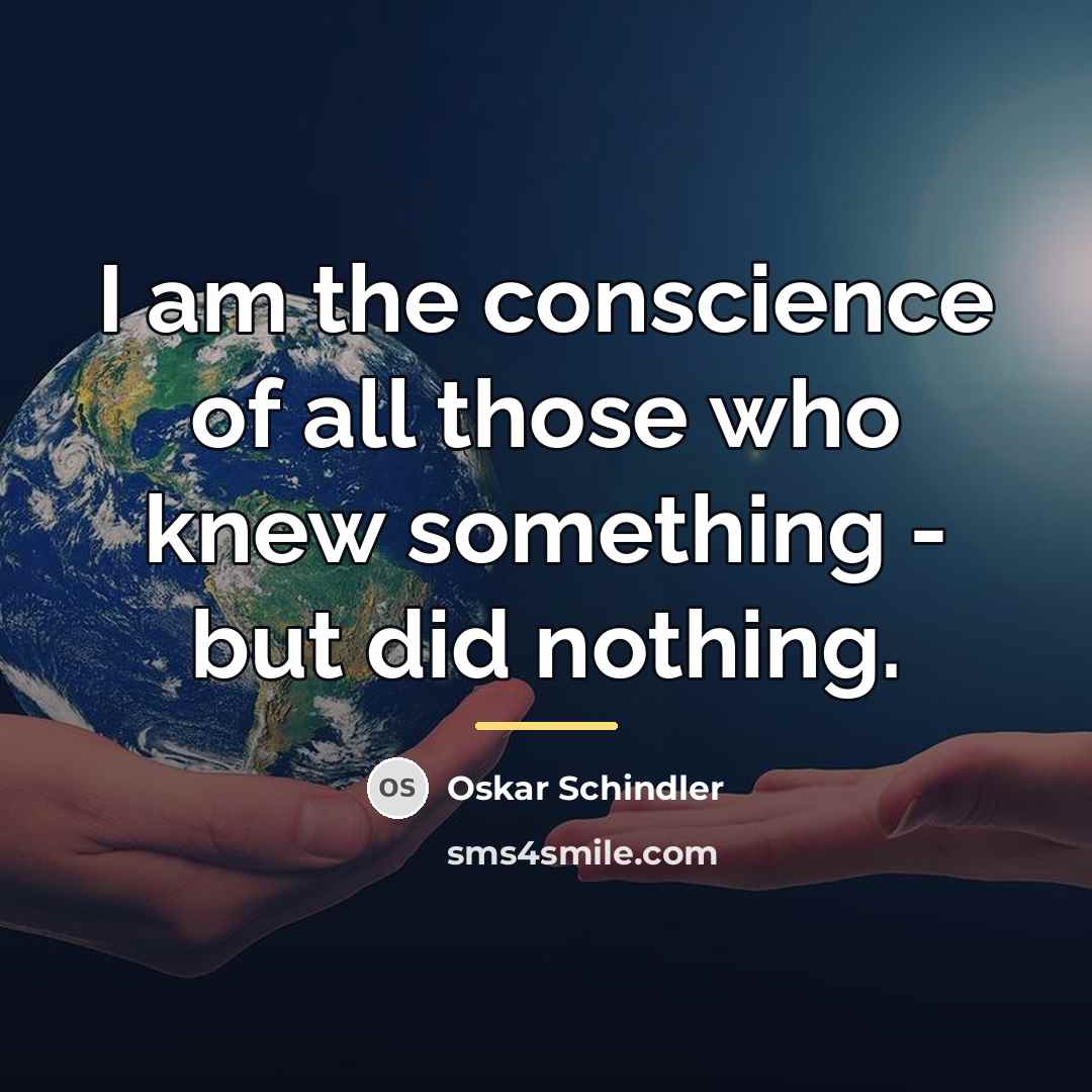 “I am the conscience of all those who knew something…” quote by Oskar Schindler