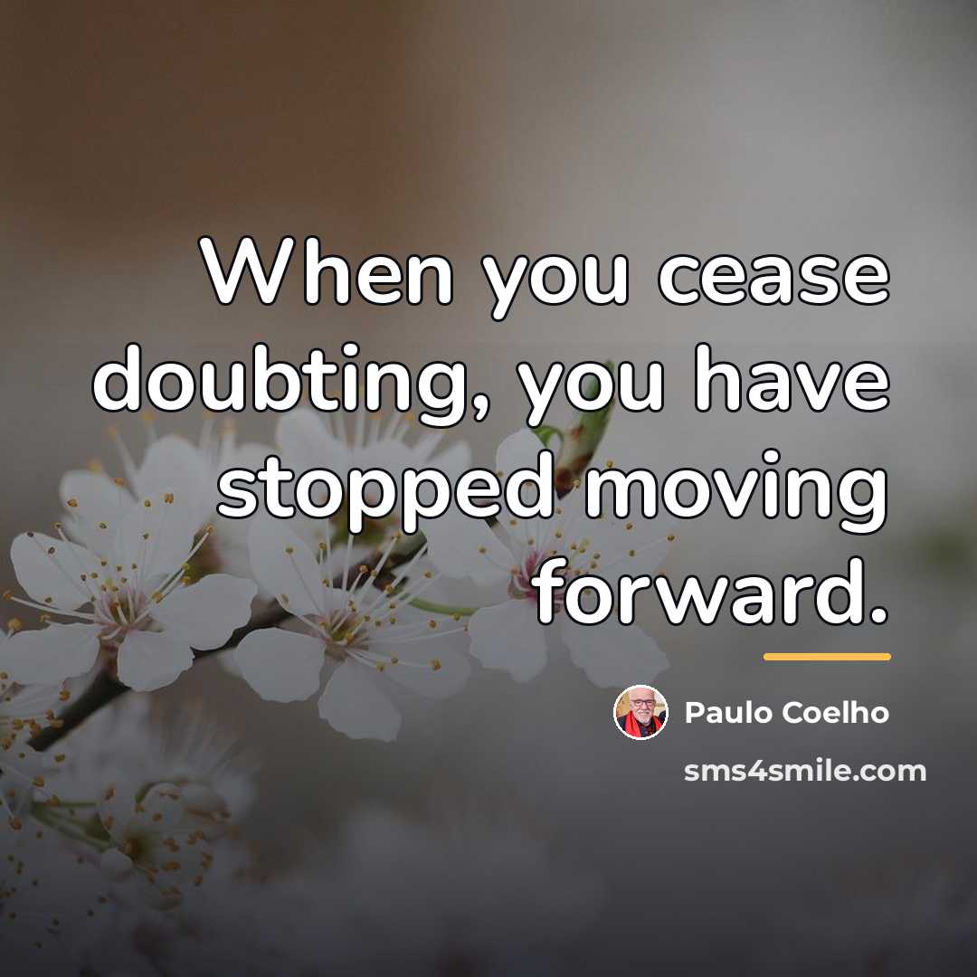 “When you cease doubting, you have stopped moving forward.…” quote by Paulo Coelho