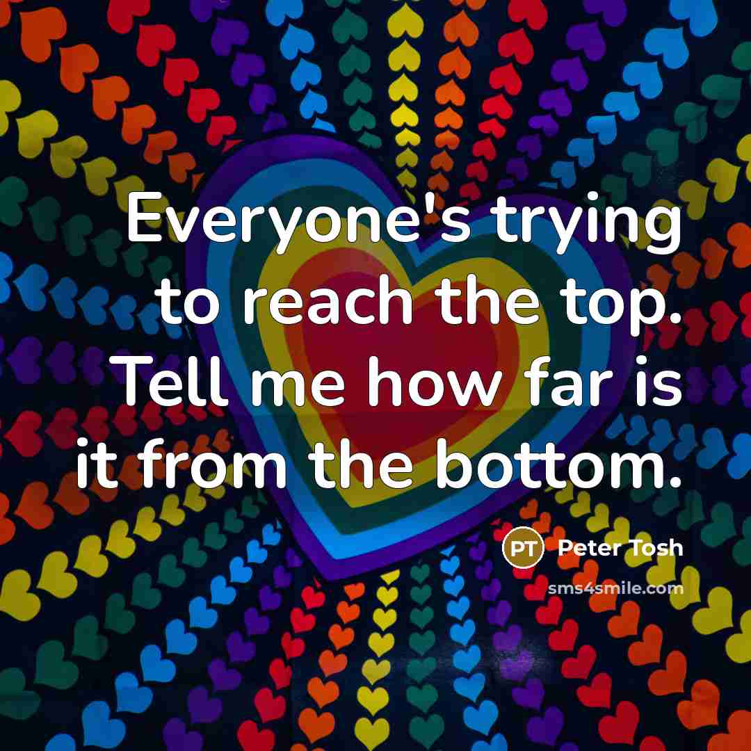 “Everyone's trying to reach the top. Tell me how far…” quote by Peter Tosh