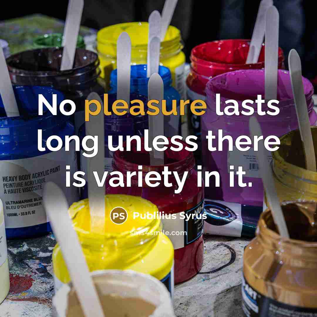 “No pleasure lasts long unless there is variety in it.…” quote by Publilius Syrus