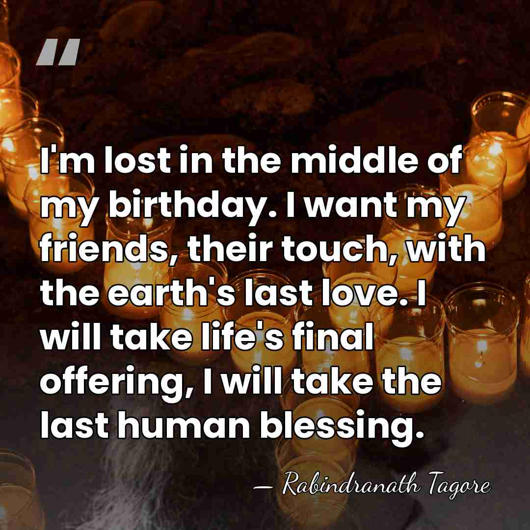 I'm lost in the middle of my birthday. I want my friends,&hellip; - Rabindranath Tagore