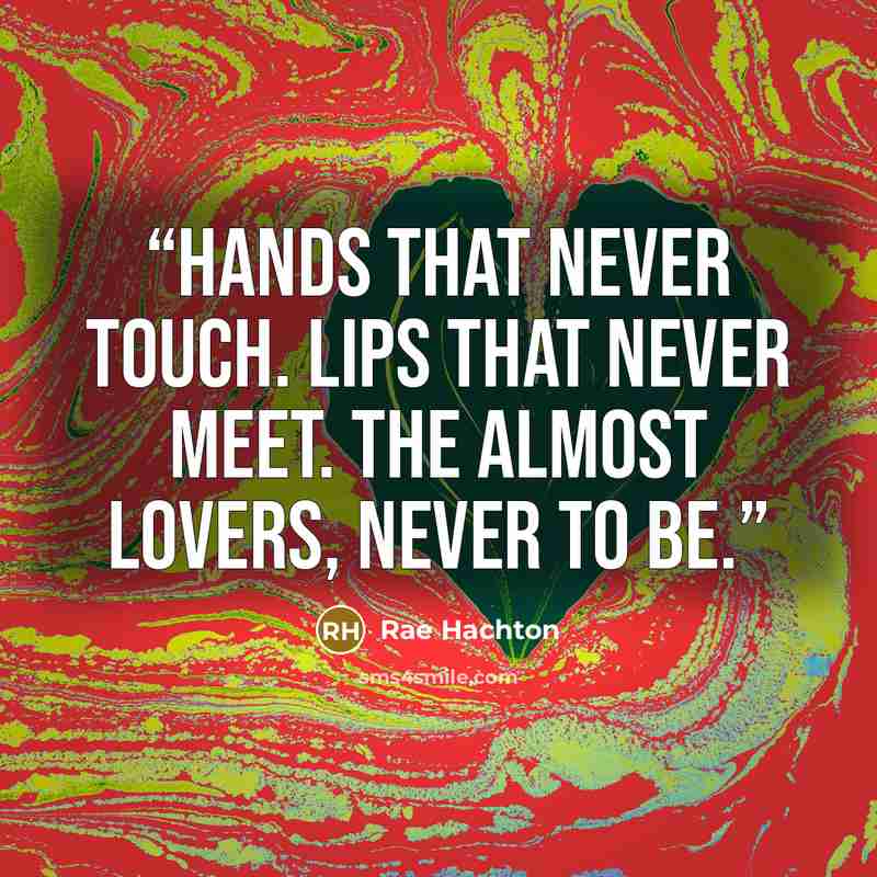 “Hands that never touch. Lips that never meet. The Almost Lovers, never to be.” quote by Rae Hachton